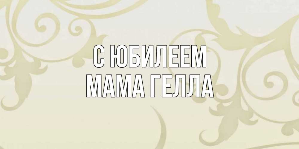 Открытка на каждый день с именем, Мама-Гелла С юбилеем Открытка с простым фоном Прикольная открытка с пожеланием онлайн скачать бесплатно 