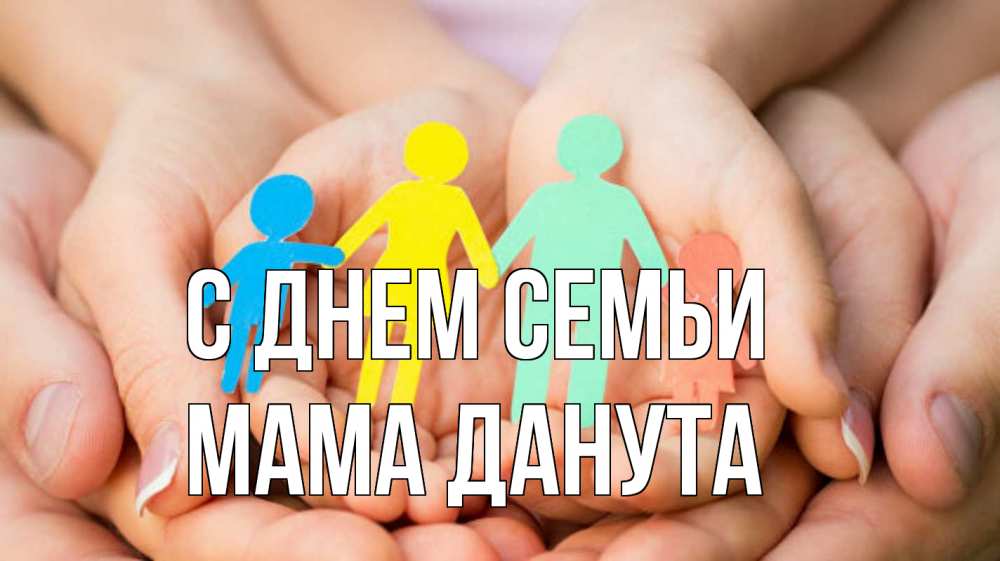 Открытка на каждый день с именем, Мама-Данута С днем семьи Руки, бумага, семья Прикольная открытка с пожеланием онлайн скачать бесплатно 