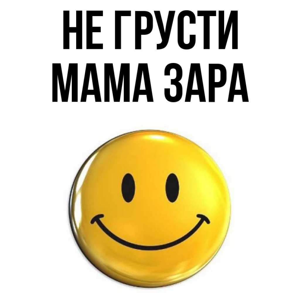 Открытка на каждый день с именем, Мама-Зара Не грусти желаем всем позитива Прикольная открытка с пожеланием онлайн скачать бесплатно 