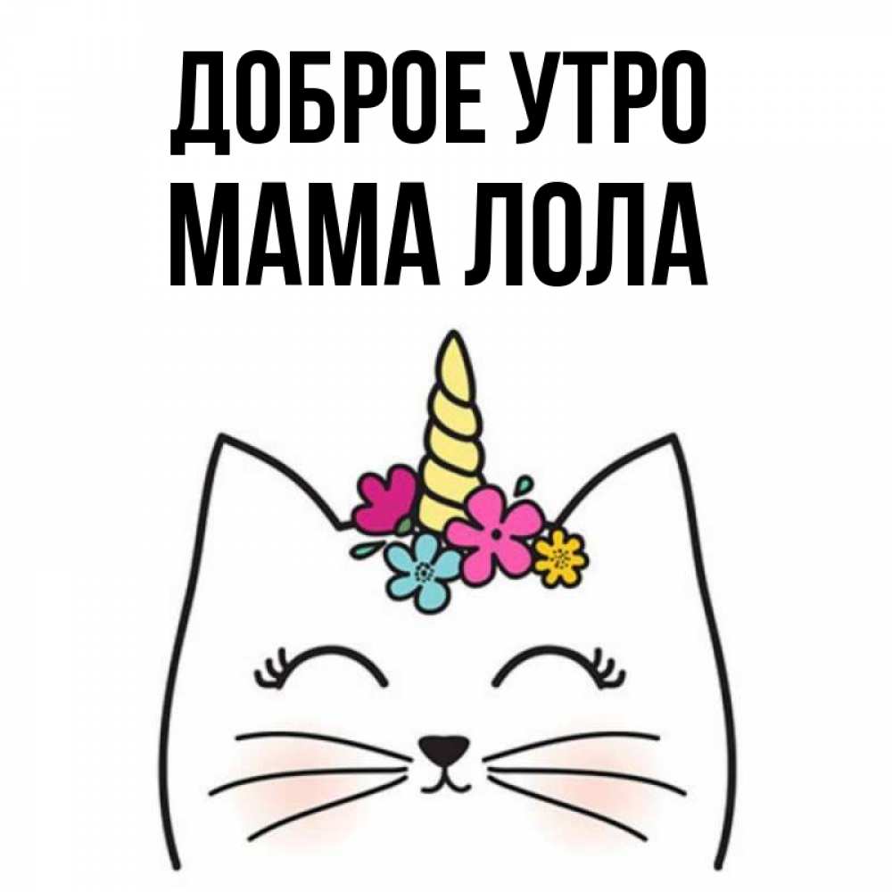Открытка на каждый день с именем, Мама-Лола Доброе утро утречко Прикольная открытка с пожеланием онлайн скачать бесплатно 