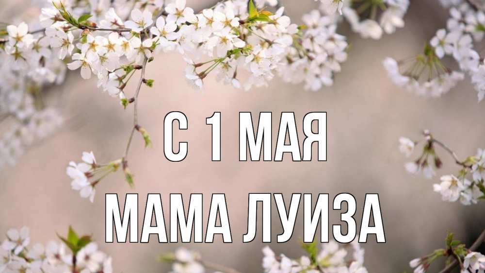 Открытка на каждый день с именем, Мама-Луиза С 1 мая С 1 мая Прикольная открытка с пожеланием онлайн скачать бесплатно 
