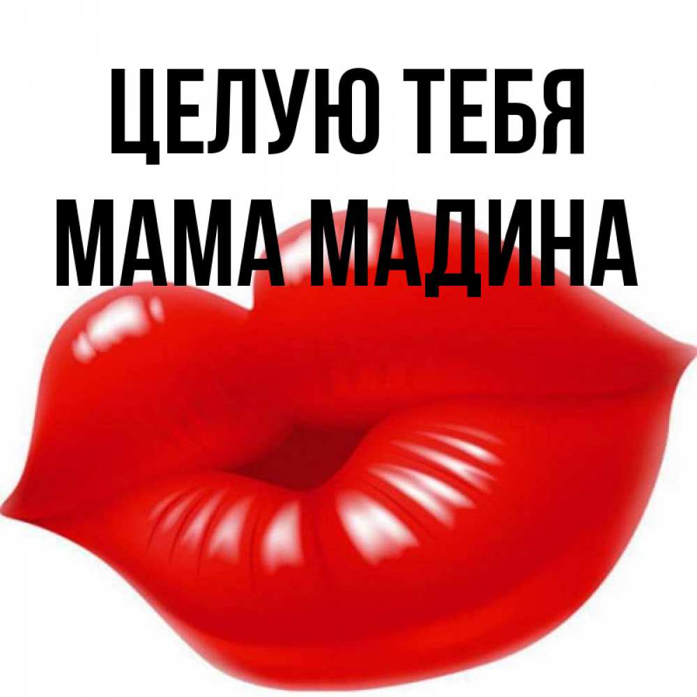 Открытка на каждый день с именем, Мама-Мадина Целую тебя губки надутые бантиком Прикольная открытка с пожеланием онлайн скачать бесплатно 