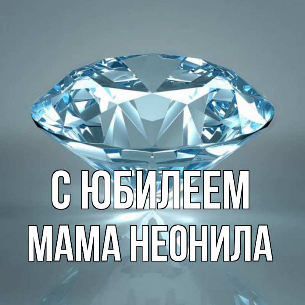 Открытка на каждый день с именем, Мама-Неонила С юбилеем с бриллиантом голубого цвета Прикольная открытка с пожеланием онлайн скачать бесплатно 