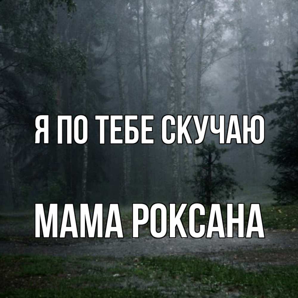 Открытка на каждый день с именем, Мама-Роксана Я по тебе скучаю одна и плохо мне Прикольная открытка с пожеланием онлайн скачать бесплатно 