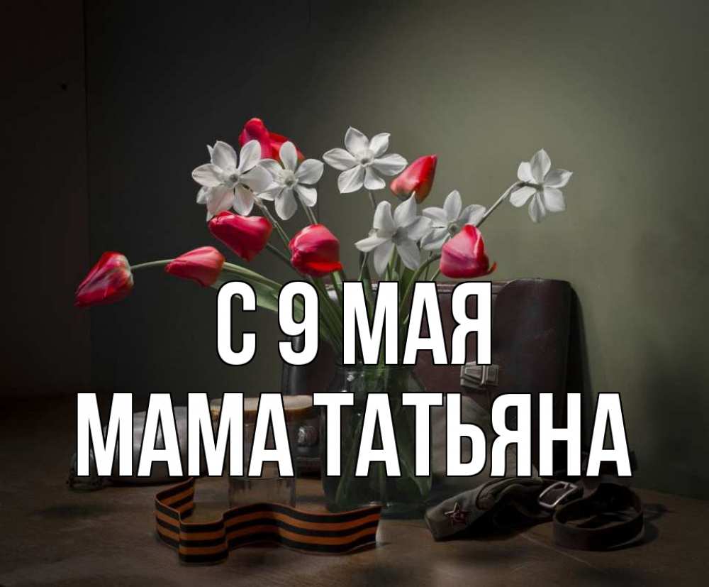 Открытка на каждый день с именем, Мама-Татьяна С 9 мая 9 мая Прикольная открытка с пожеланием онлайн скачать бесплатно 