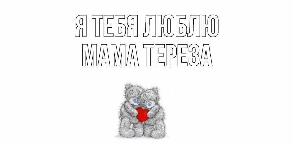 Открытка на каждый день с именем, Мама-Тереза Я тебя люблю мишки, сердце Прикольная открытка с пожеланием онлайн скачать бесплатно 