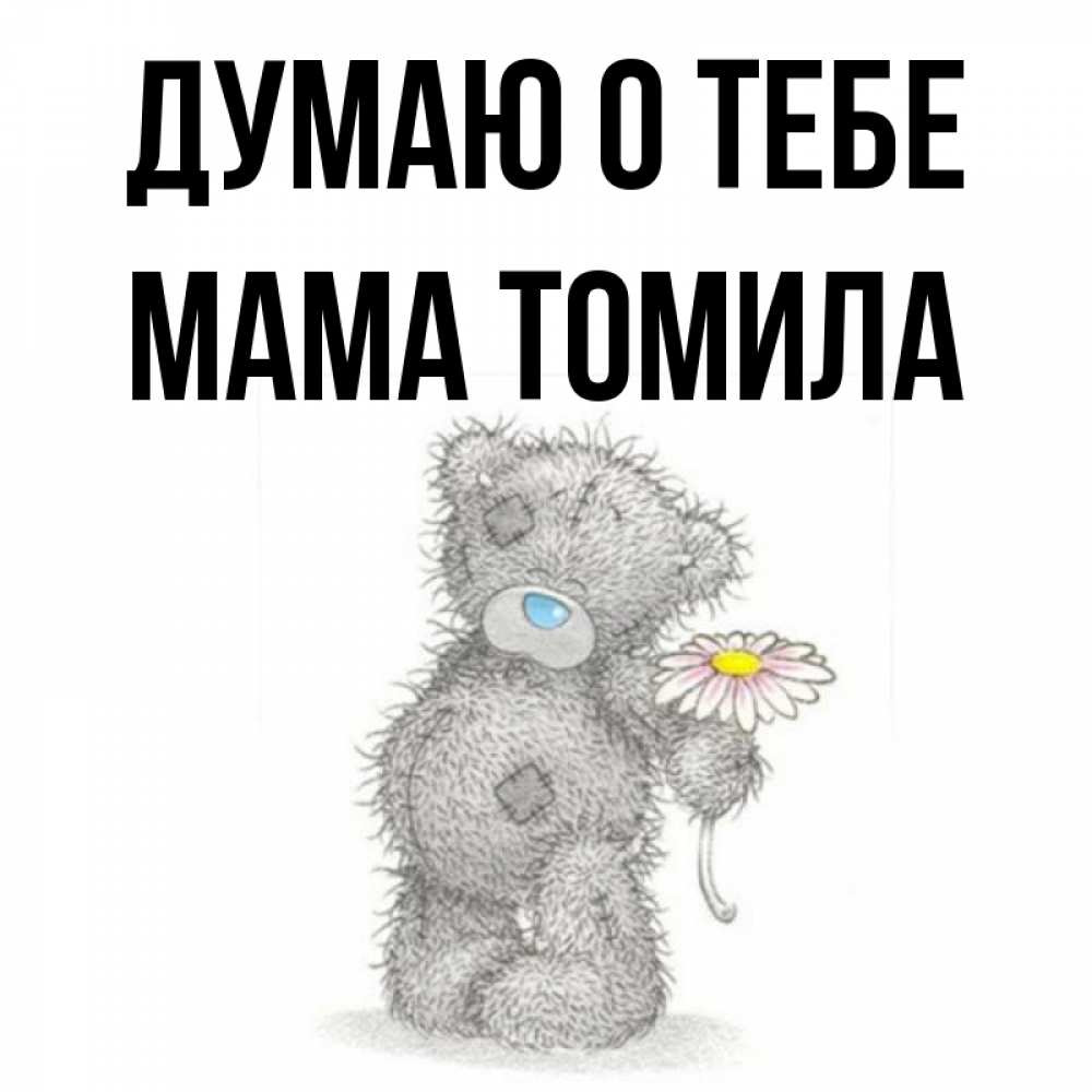 Открытка на каждый день с именем, Мама-Томила Думаю о тебе мысли только о тебе Прикольная открытка с пожеланием онлайн скачать бесплатно 