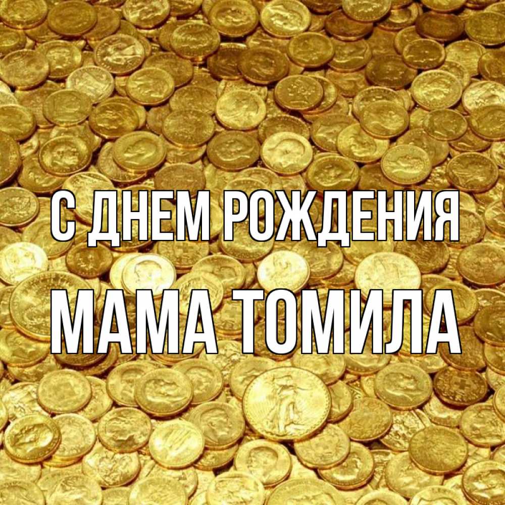 Открытка на каждый день с именем, Мама-Томила С днем рождения с пожеланием разбогатеть Прикольная открытка с пожеланием онлайн скачать бесплатно 