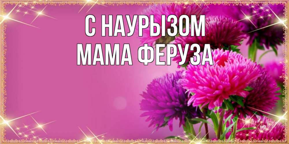 Открытка на каждый день с именем, Мама-Феруза С наурызом садовые цветы на праздник весны наурыз Прикольная открытка с пожеланием онлайн скачать бесплатно 
