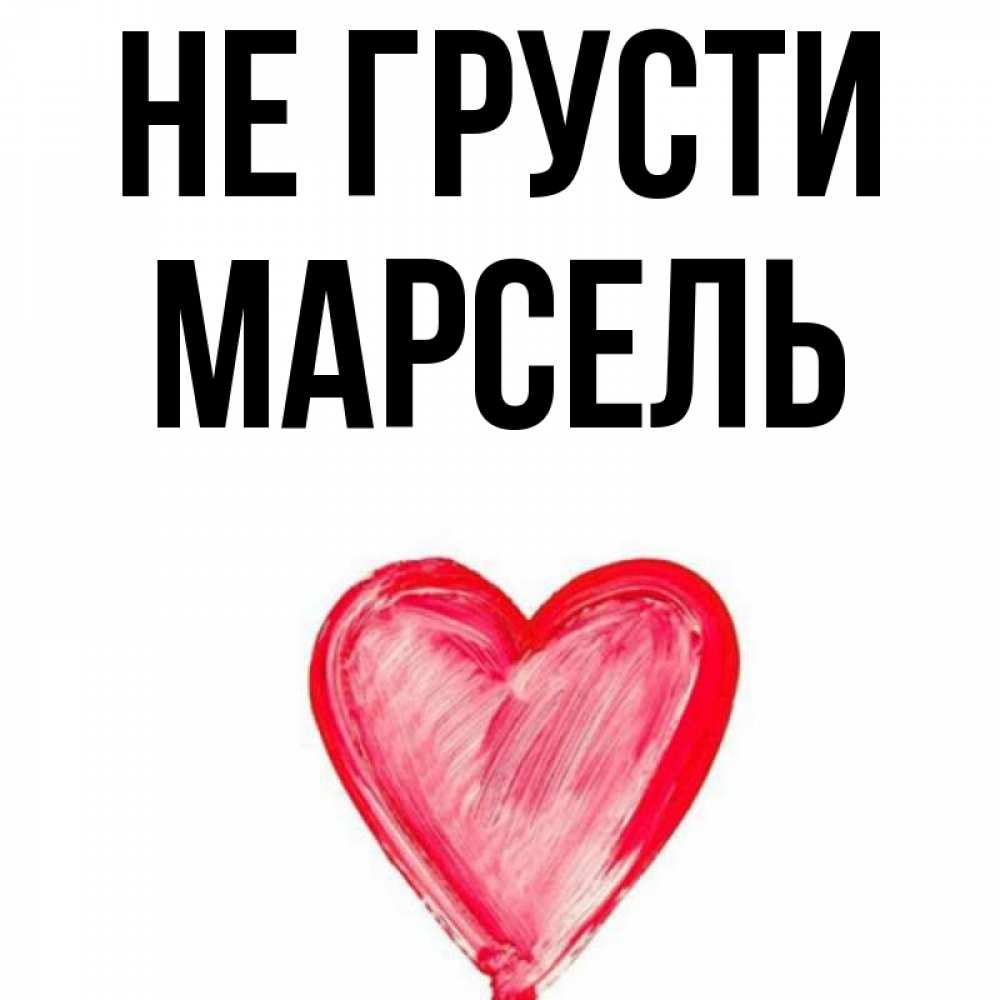 Открытка на каждый день с именем, Марсель Не грусти сердечко Прикольная открытка с пожеланием онлайн скачать бесплатно 