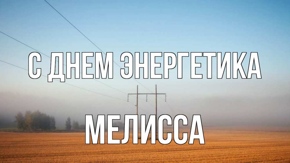 Открытка на каждый день с именем, Мелисса С днем энергетика ЛЭП столбы Прикольная открытка с пожеланием онлайн скачать бесплатно 