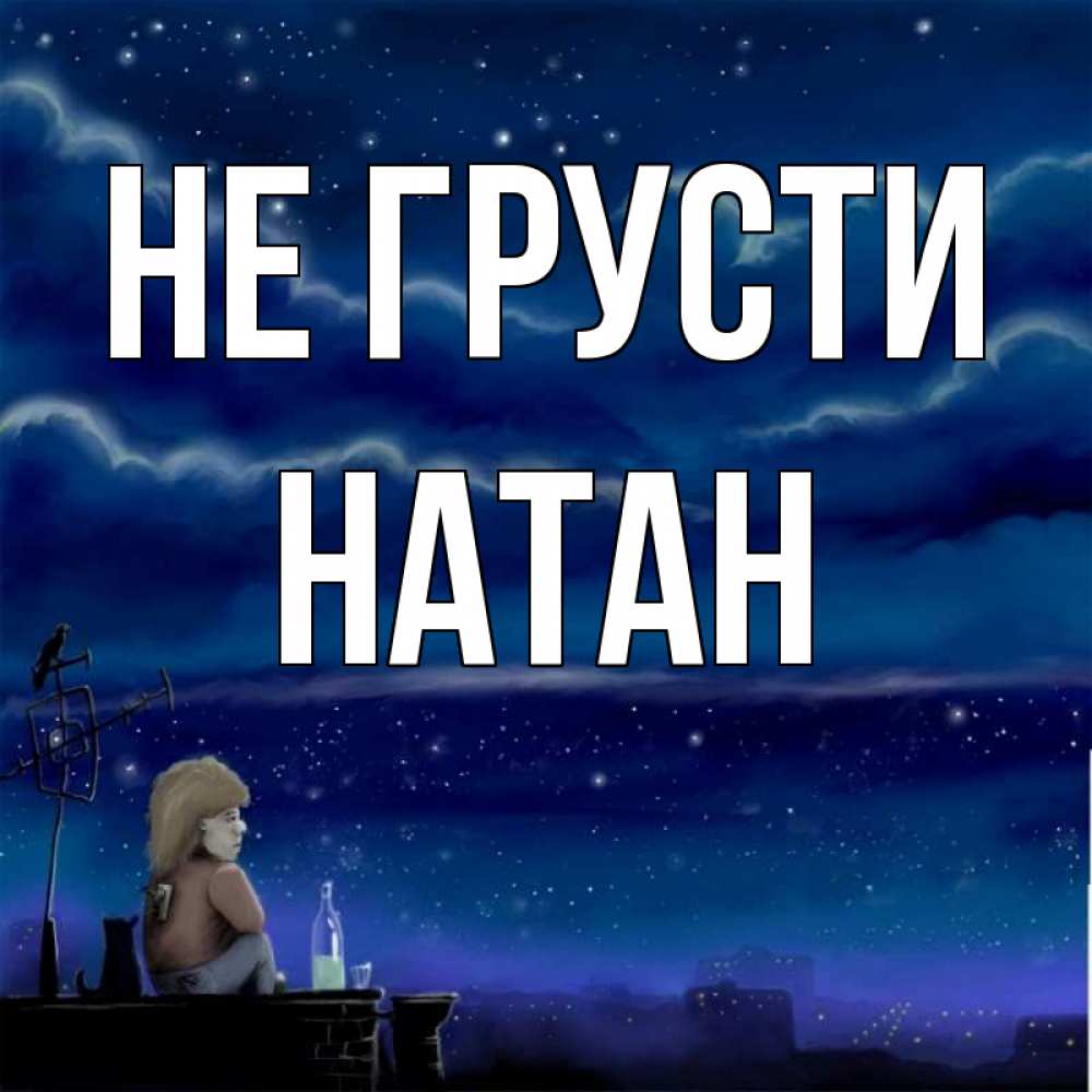 Открытка на каждый день с именем, Натан Не грусти город с крыши Прикольная открытка с пожеланием онлайн скачать бесплатно 