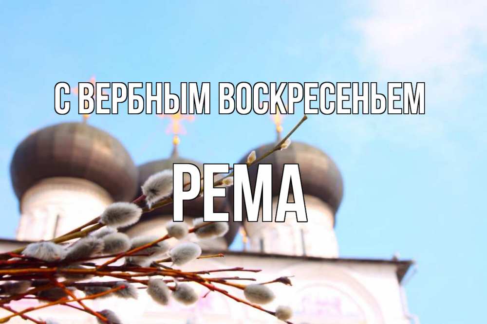 Открытка на каждый день с именем, Рема С вербным воскресеньем верба Прикольная открытка с пожеланием онлайн скачать бесплатно 