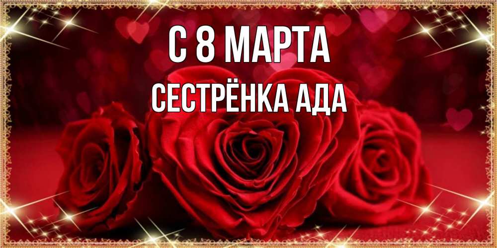 Открытка на каждый день с именем, Сестрёнка-Ада С 8 МАРТА три красные розы Прикольная открытка с пожеланием онлайн скачать бесплатно 