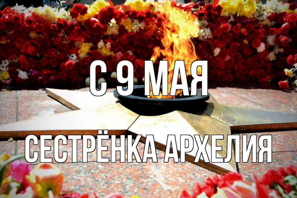 Открытка на каждый день с именем, Сестрёнка-Архелия С 9 мая 9 мая Прикольная открытка с пожеланием онлайн скачать бесплатно 