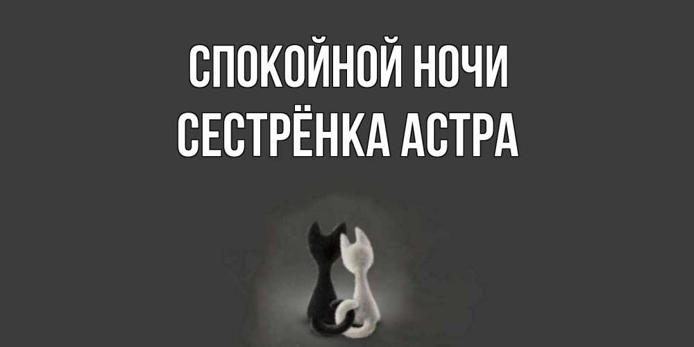 Открытка на каждый день с именем, Сестрёнка-Астра Спокойной ночи коты Прикольная открытка с пожеланием онлайн скачать бесплатно 