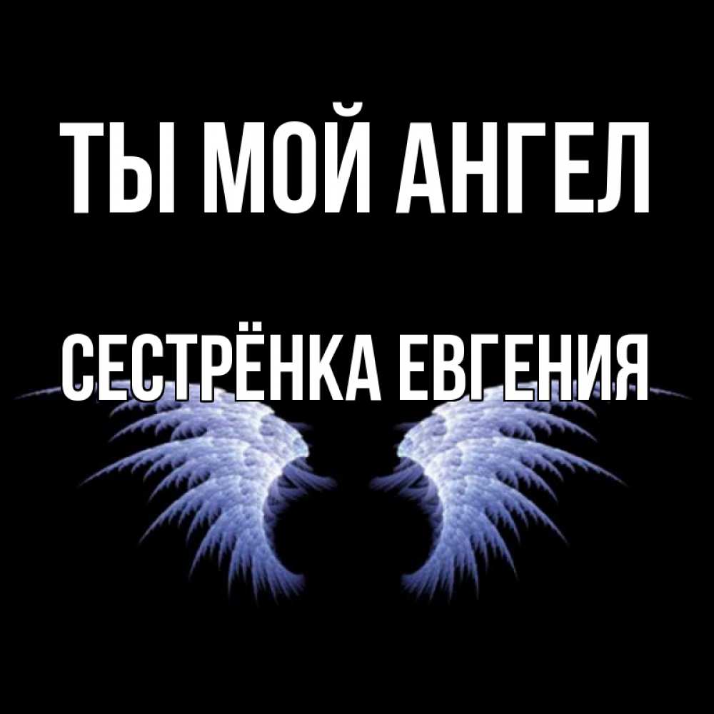 Открытка на каждый день с именем, Сестрёнка-Евгения Ты мой ангел ангельские крылья на черном фоне Прикольная открытка с пожеланием онлайн скачать бесплатно 
