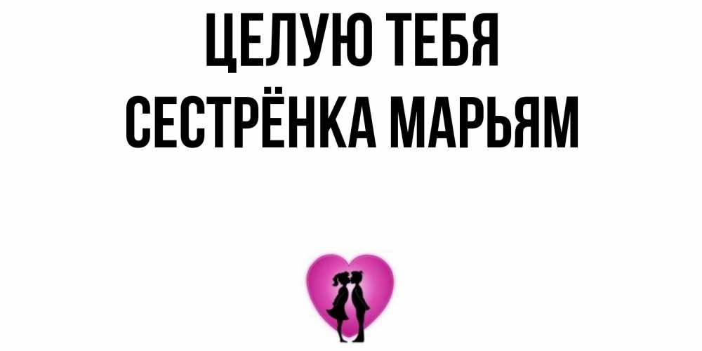 Открытка на каждый день с именем, Сестрёнка-Марьям Целую тебя поцелуй Прикольная открытка с пожеланием онлайн скачать бесплатно 