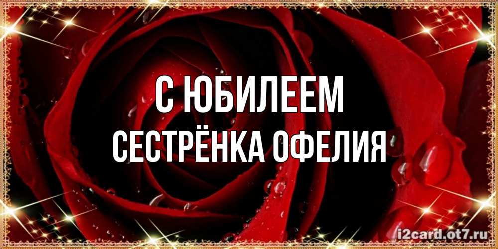 Открытка на каждый день с именем, Сестрёнка-Офелия С юбилеем цветок в росе на день рождения Прикольная открытка с пожеланием онлайн скачать бесплатно 