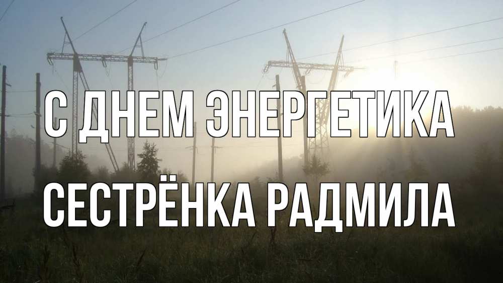 Открытка на каждый день с именем, Сестрёнка-Радмила С днем энергетика ЛЭП Прикольная открытка с пожеланием онлайн скачать бесплатно 