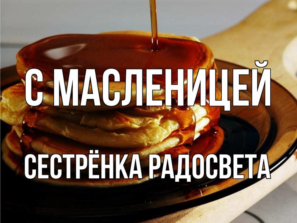 Открытка на каждый день с именем, Сестрёнка-Радосвета С масленицей блины Прикольная открытка с пожеланием онлайн скачать бесплатно 