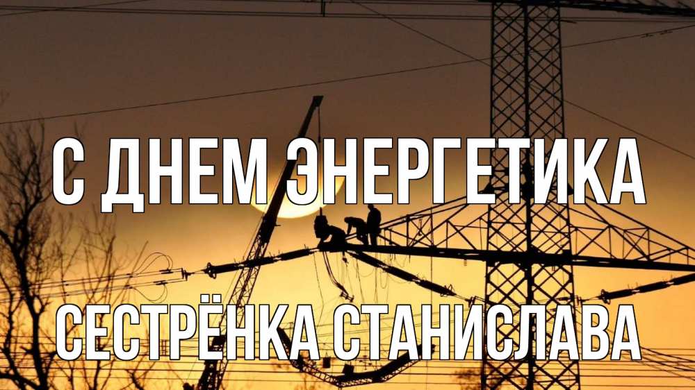Открытка на каждый день с именем, Сестрёнка-Станислава С днем энергетика ЛЭП ремонт закат Прикольная открытка с пожеланием онлайн скачать бесплатно 