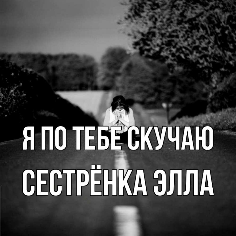 Открытка на каждый день с именем, Сестрёнка-Элла Я по тебе скучаю фото Прикольная открытка с пожеланием онлайн скачать бесплатно 