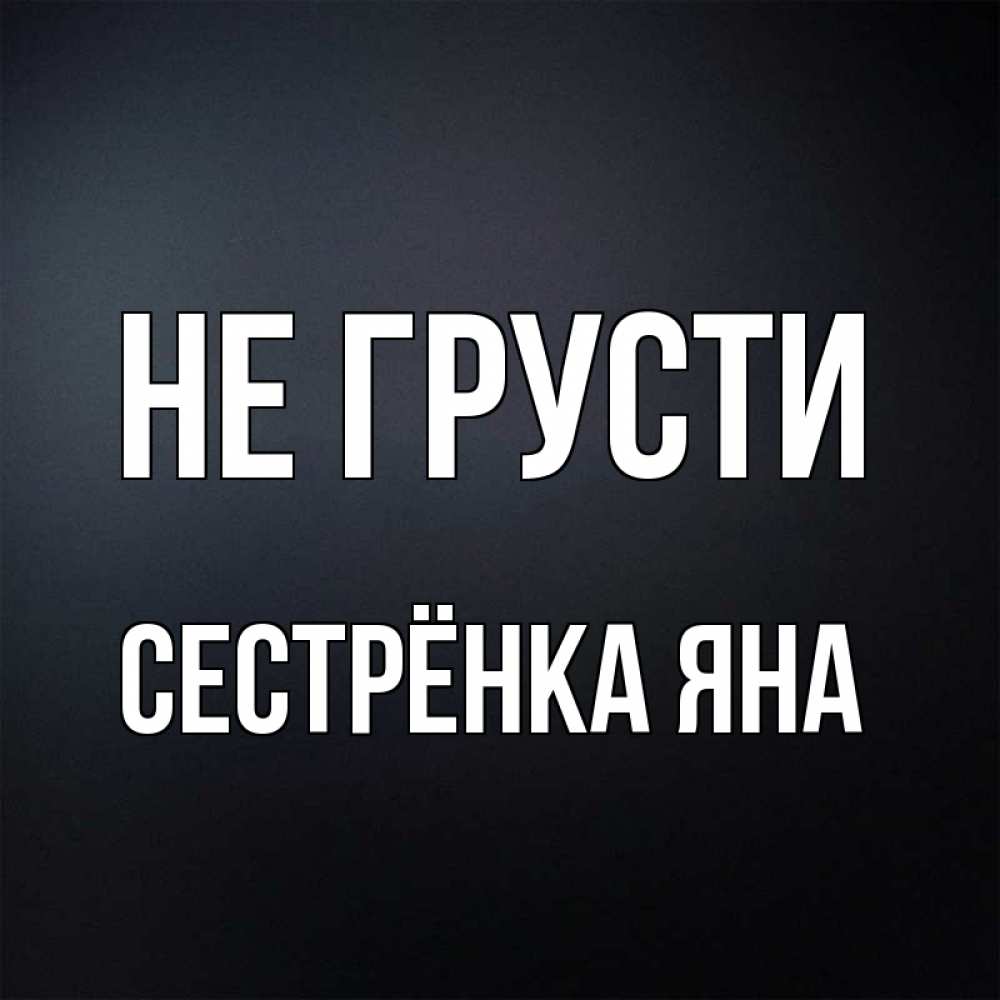 Открытка на каждый день с именем, Сестрёнка-Яна Не грусти Градиент серый Прикольная открытка с пожеланием онлайн скачать бесплатно 