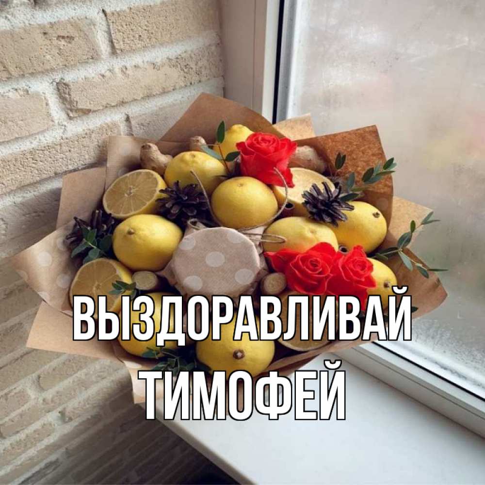 Открытка на каждый день с именем, Тимофей Выздоравливай букет в бумаге Прикольная открытка с пожеланием онлайн скачать бесплатно 