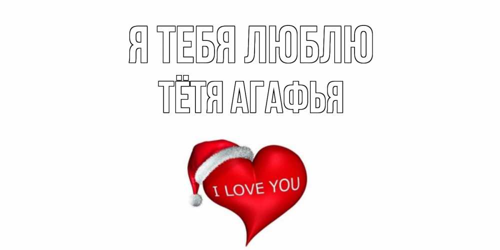 Открытка на каждый день с именем, Тётя-Агафья Я тебя люблю сердце, новый год Прикольная открытка с пожеланием онлайн скачать бесплатно 