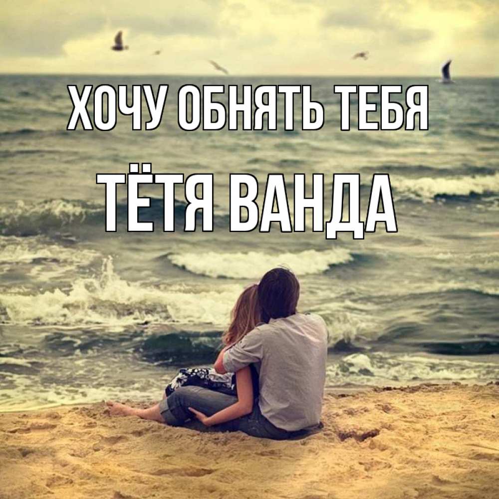 Открытка на каждый день с именем, Тётя-Ванда Хочу обнять тебя возлюбленные на песочке Прикольная открытка с пожеланием онлайн скачать бесплатно 
