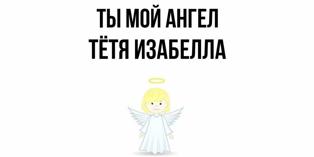 Открытка на каждый день с именем, Тётя-Изабелла Ты мой ангел ангел Прикольная открытка с пожеланием онлайн скачать бесплатно 