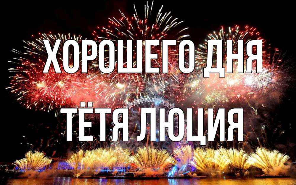 Открытка на каждый день с именем, Тётя-Люция Хорошего дня Фейрверг 2 Прикольная открытка с пожеланием онлайн скачать бесплатно 