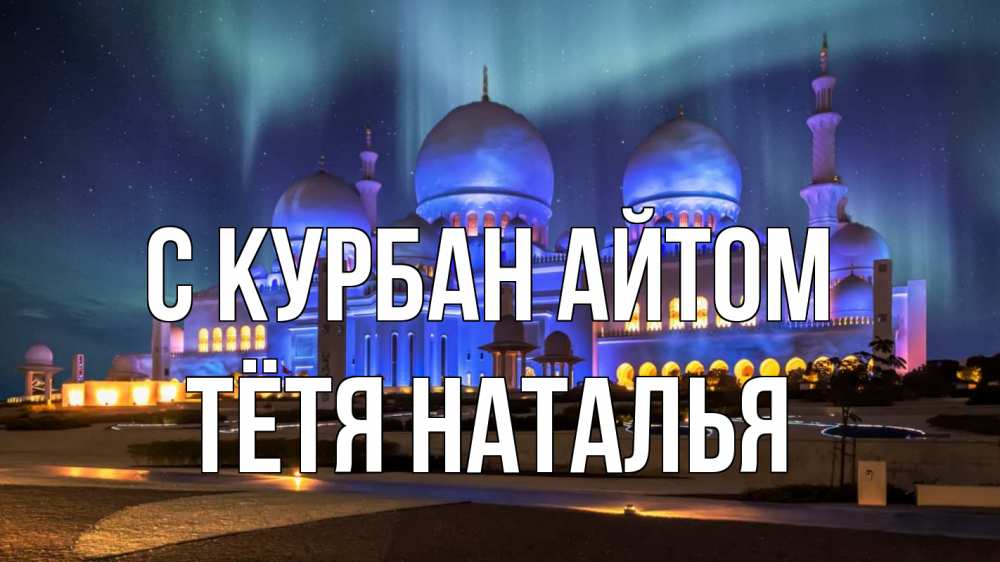 Открытка на каждый день с именем, Тётя-Наталья С курбан айтом мечеть Прикольная открытка с пожеланием онлайн скачать бесплатно 