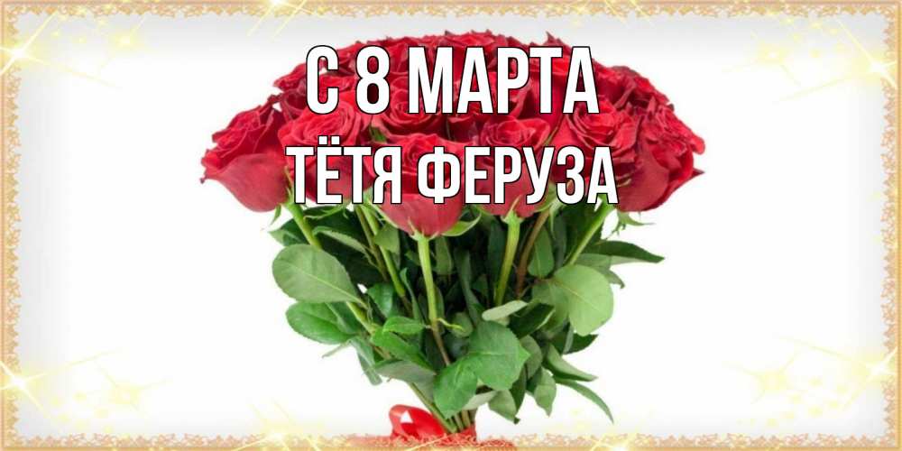 Открытка на каждый день с именем, Тётя-Феруза С 8 МАРТА самый огромный букет для милых дам Прикольная открытка с пожеланием онлайн скачать бесплатно 