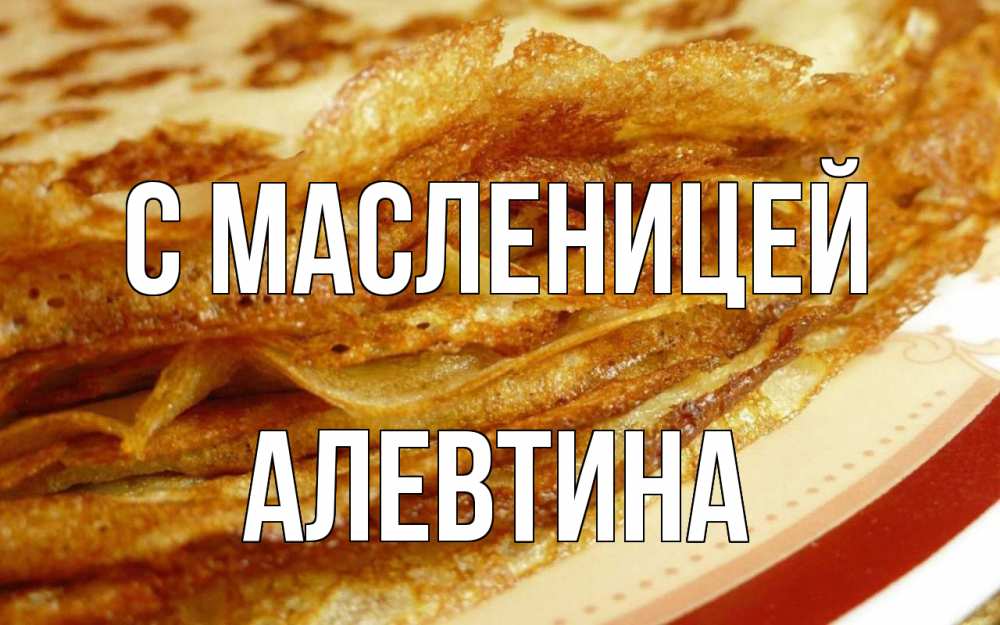 Открытка на каждый день с именем, Алевтина С масленицей блины Прикольная открытка с пожеланием онлайн скачать бесплатно 