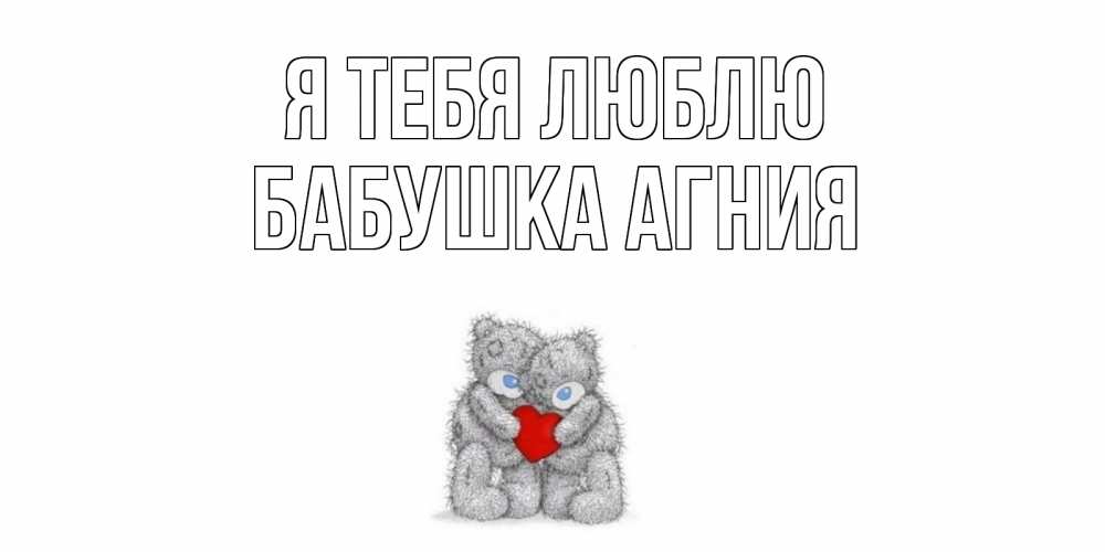 Открытка на каждый день с именем, Бабушка-Агния Я тебя люблю мишки, сердце Прикольная открытка с пожеланием онлайн скачать бесплатно 