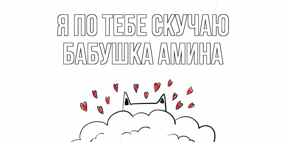 Открытка на каждый день с именем, Бабушка-Амина Я по тебе скучаю котик скучает по тебе очень с сердечками Прикольная открытка с пожеланием онлайн скачать бесплатно 