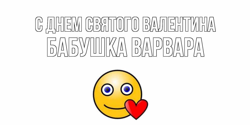 Открытка на каждый день с именем, Бабушка-Варвара С днем Святого Валентина Смайлик на день всех влюбленных Прикольная открытка с пожеланием онлайн скачать бесплатно 
