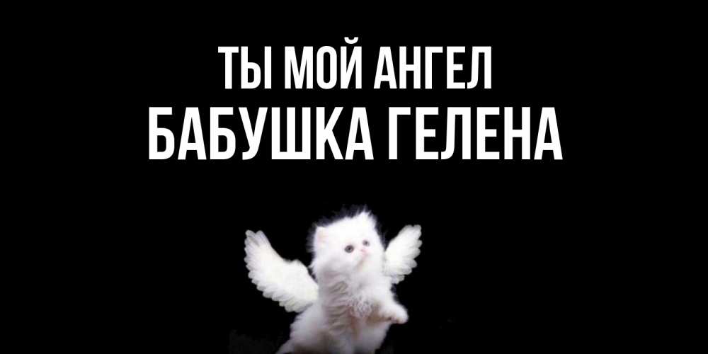 Открытка на каждый день с именем, Бабушка-Гелена Ты мой ангел Кот ангел Прикольная открытка с пожеланием онлайн скачать бесплатно 