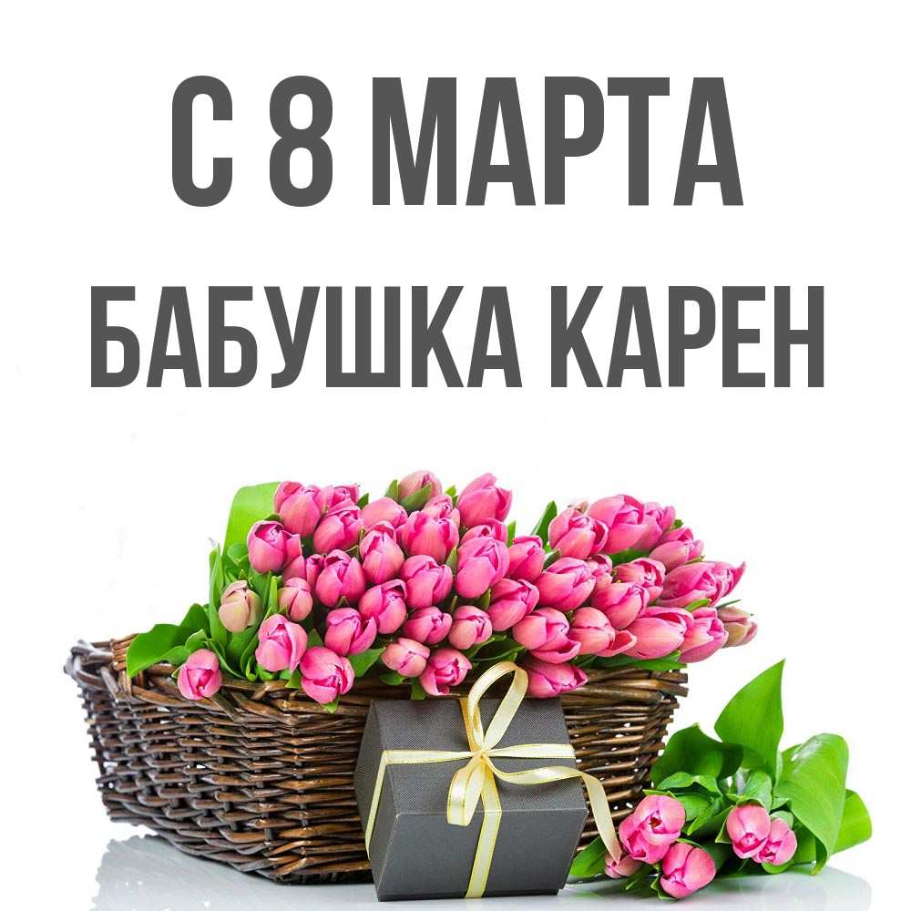 Открытка на каждый день с именем, Бабушка-Карен С 8 МАРТА цветы Прикольная открытка с пожеланием онлайн скачать бесплатно 