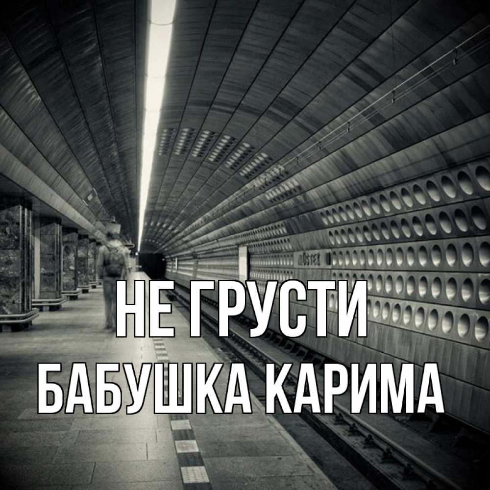 Открытка на каждый день с именем, Бабушка-Карима Не грусти пустая станция метро Прикольная открытка с пожеланием онлайн скачать бесплатно 
