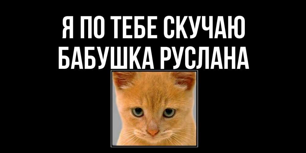 Открытка на каждый день с именем, Бабушка-Руслана Я по тебе скучаю открытки рыжий котенок скучает по тебе Прикольная открытка с пожеланием онлайн скачать бесплатно 