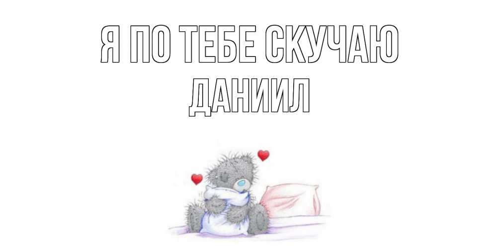 Открытка на каждый день с именем, Даниил Я по тебе скучаю мишка Прикольная открытка с пожеланием онлайн скачать бесплатно 