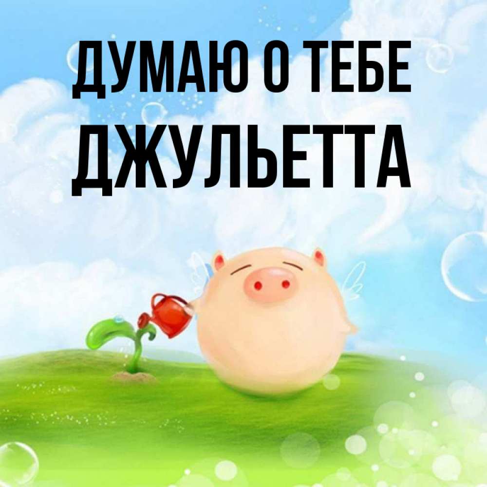 Открытка на каждый день с именем, Джульетта Думаю о тебе позитивная свинюшка Прикольная открытка с пожеланием онлайн скачать бесплатно 