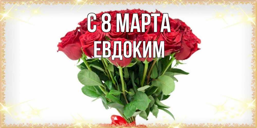 Открытка на каждый день с именем, Евдоким С 8 марта самый огромный букет для милых дам Прикольная открытка с пожеланием онлайн скачать бесплатно 