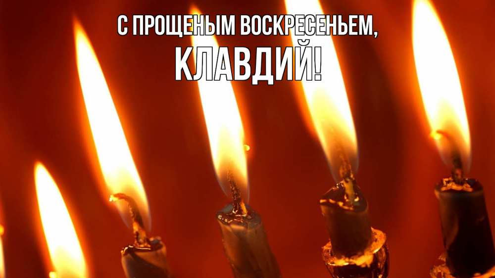 Открытка на каждый день с именем, Клавдий С прощеным воскресеньем свечи Прикольная открытка с пожеланием онлайн скачать бесплатно 