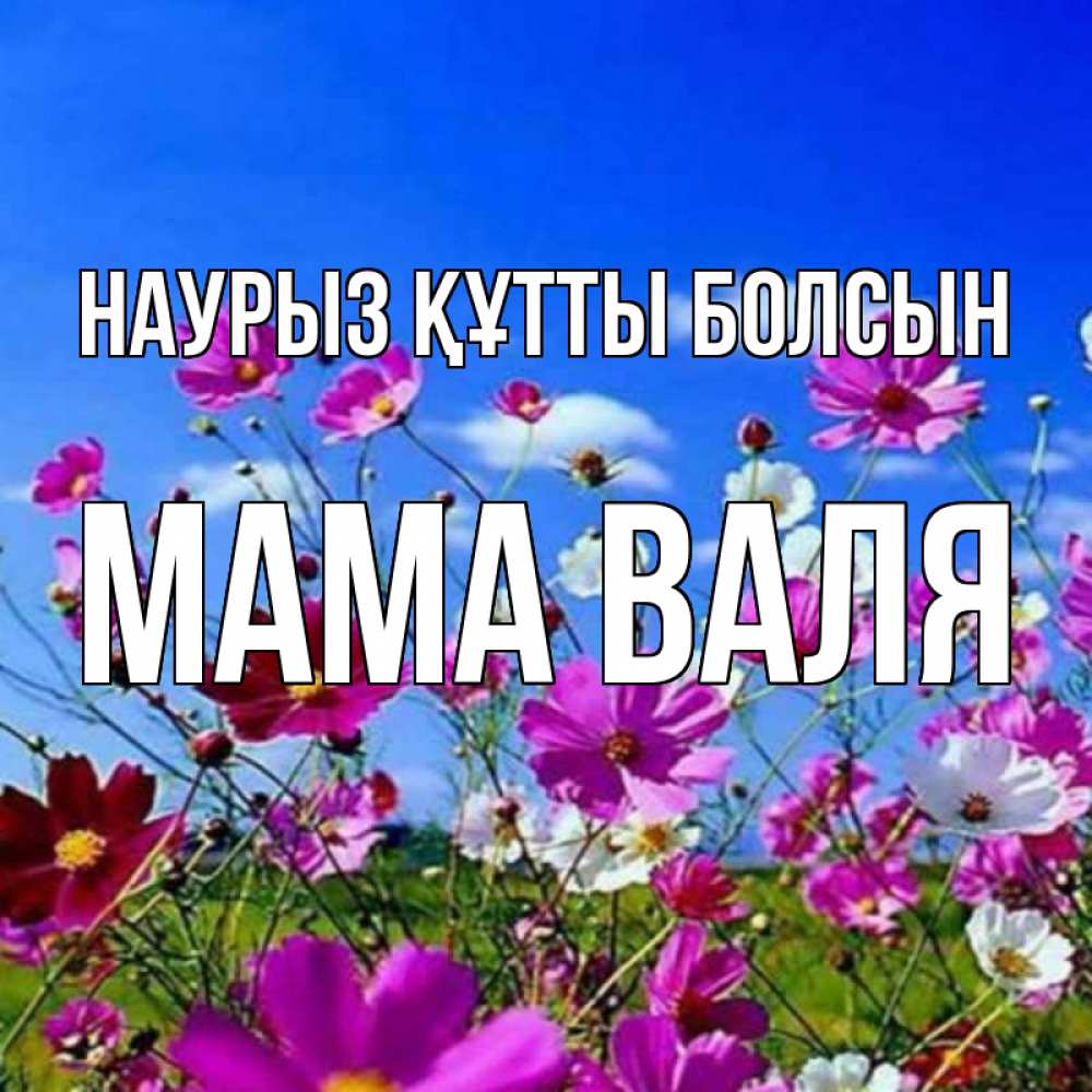 Открытка на каждый день с именем, Мама-Валя Наурыз құтты болсын цветы Прикольная открытка с пожеланием онлайн скачать бесплатно 