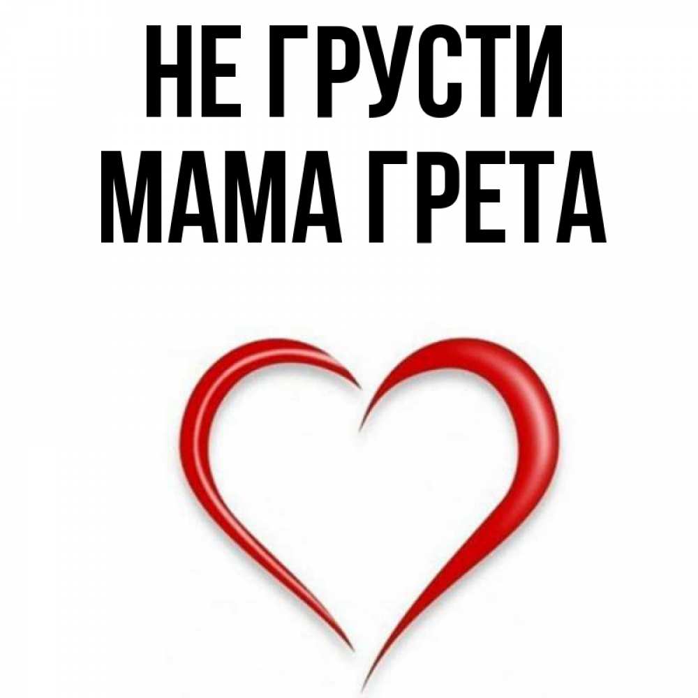 Открытка на каждый день с именем, Мама-Грета Не грусти для любимой Прикольная открытка с пожеланием онлайн скачать бесплатно 