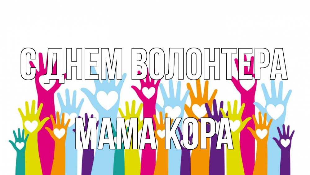 Открытка на каждый день с именем, Мама-Кора С днем волонтера С днем волонтера Прикольная открытка с пожеланием онлайн скачать бесплатно 